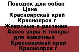 Поводок для собак › Цена ­ 200 - Красноярский край, Красноярск г. Животные и растения » Аксесcуары и товары для животных   . Красноярский край,Красноярск г.